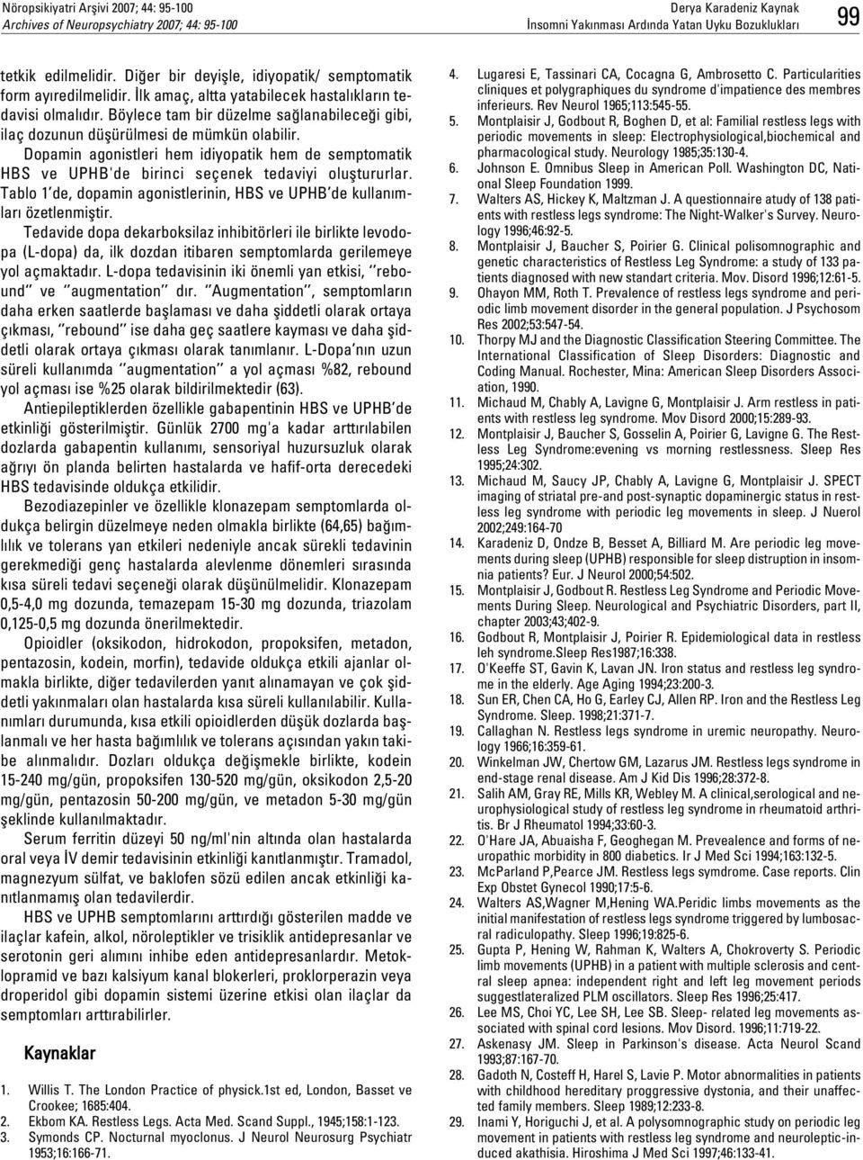 Dopamin agonistleri hem idiyopatik hem de semptomatik HBS ve UPHB'de birinci seçenek tedaviyi olufltururlar. Tablo 1 de, dopamin agonistlerinin, HBS ve UPHB de kullan mlar özetlenmifltir.