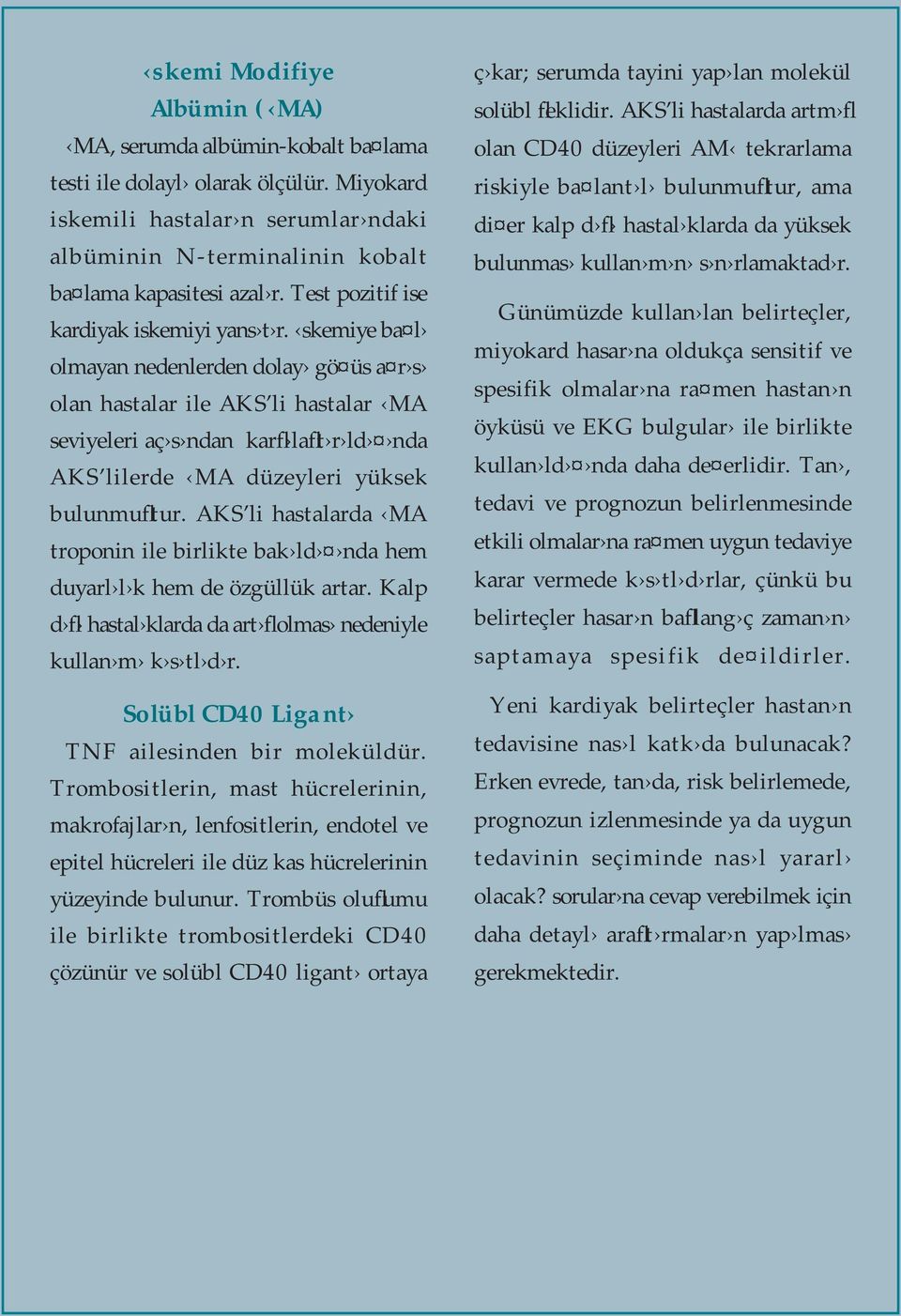 skemiye ba l olmayan nedenlerden dolay gö üs a r s olan hastalar ile AKS li hastalar MA seviyeleri aç s ndan karfl laflt r ld nda AKS lilerde MA düzeyleri yüksek bulunmufltur.