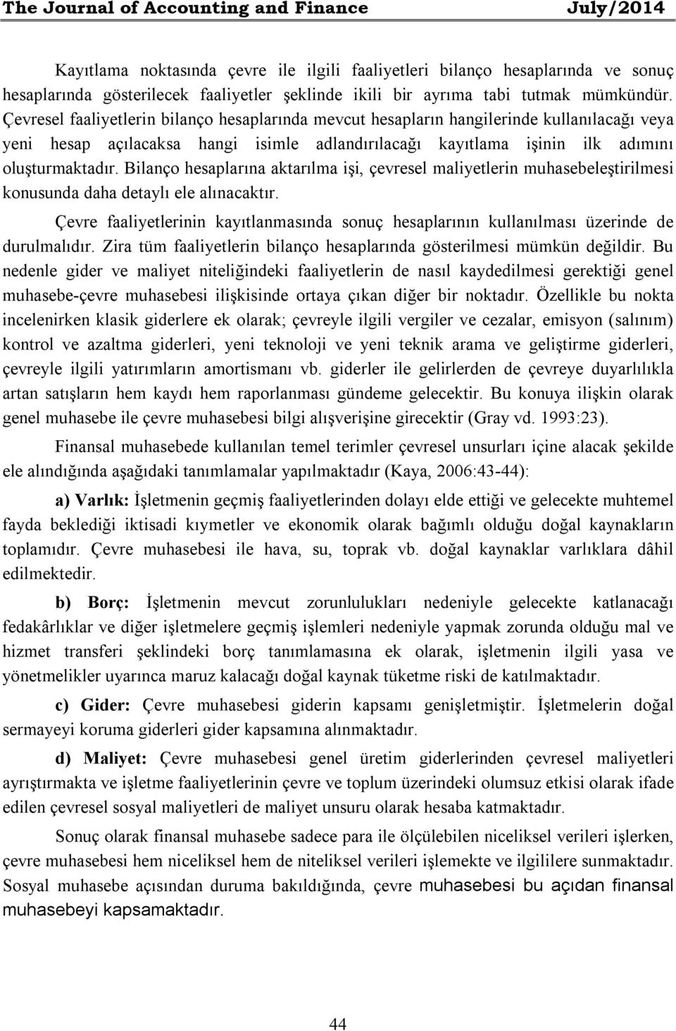 Çevresel faaliyetlerin bilanço hesaplarında mevcut hesapların hangilerinde kullanılacağı veya yeni hesap açılacaksa hangi isimle adlandırılacağı kayıtlama işinin ilk adımını oluşturmaktadır.