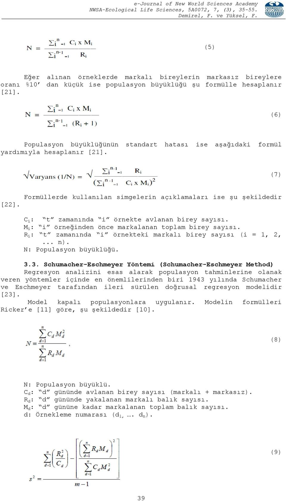 Formüllerde kullanılan simgelerin açıklamaları ise şu şekildedir C i : t zamanında i örnekte avlanan birey sayısı. M i : i örneğinden önce markalanan toplam birey sayısı.