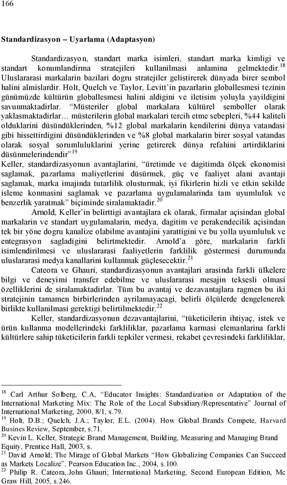 Holt, Quelch ve Taylor, Levitt in pazarlarin globallesmesi tezinin günümüzde kültürün globallesmesi halini aldigini ve iletisim yoluyla yayildigini savunmaktadirlar.