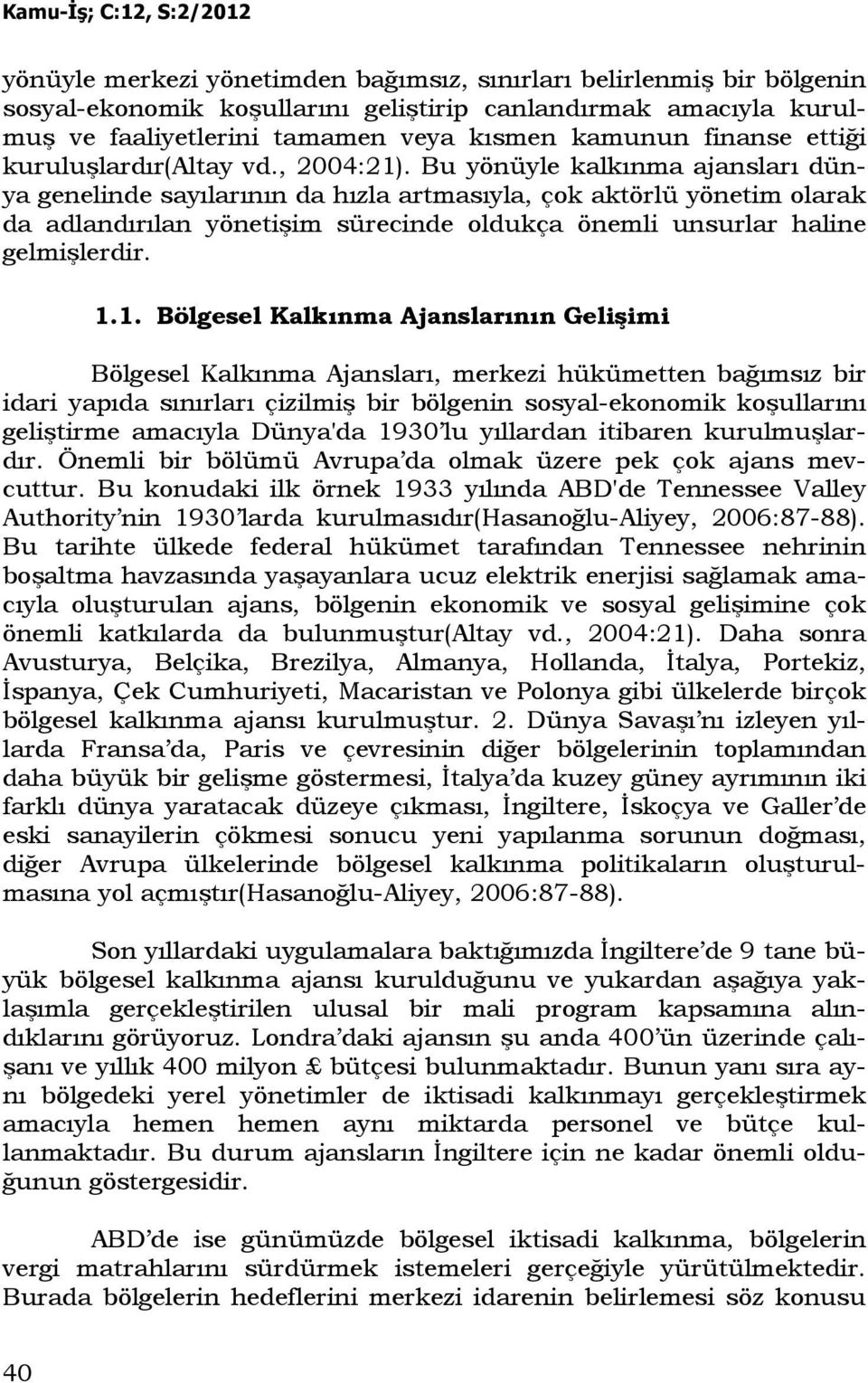 Bu yönüyle kalkınma ajansları dünya genelinde sayılarının da hızla artmasıyla, çok aktörlü yönetim olarak da adlandırılan yönetişim sürecinde oldukça önemli unsurlar haline gelmişlerdir. 1.