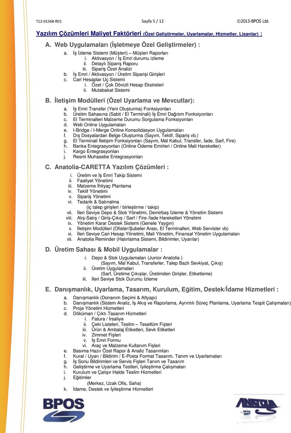 Cari Hesaplar Uç Sistemi i. Özet / Çok Dövizli Hesap Ekstreleri ii. Mutabakat Sistemi B. İletişim Modülleri (Özel Uyarlama ve Mevcutlar): a. İş Emri Transfer (Yeni Oluşturma) Fonksiyonları b.