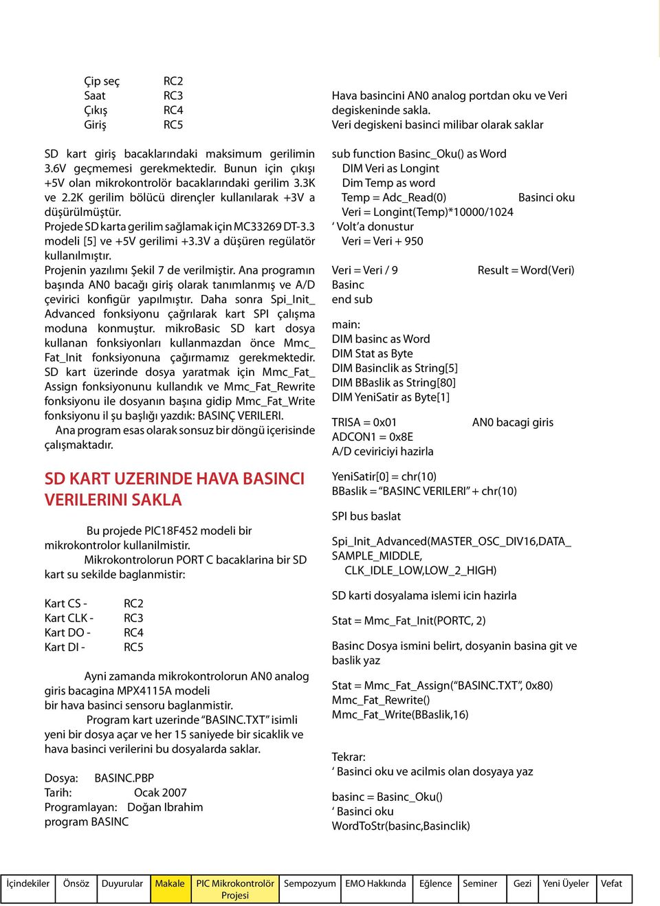 2K gerilim bölücü dirençler kullanılarak +3V a düşürülmüştür. Projede SD karta gerilim sağlamak için MC33269 DT-3.3 modeli [5] ve +5V gerilimi +3.3V a düşüren regülatör kullanılmıştır.