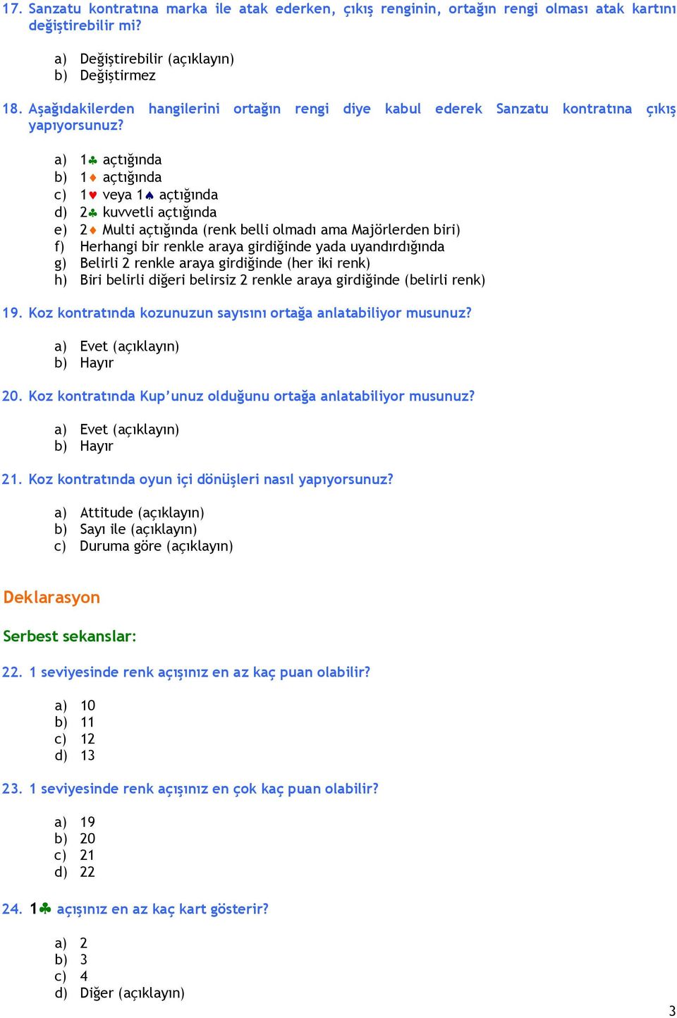 a) 1 açtığında b) 1 açtığında c) 1 veya 1 açtığında d) 2 kuvvetli açtığında e) 2 Multi açtığında (renk belli olmadı ama Majörlerden biri) f) Herhangi bir renkle araya girdiğinde yada uyandırdığında