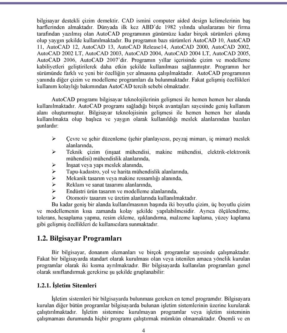 Bu programın bazı sürümleri AutoCAD 10, AutoCAD 11, AutoCAD 12, AutoCAD 13, AutoCAD Release14, AutoCAD 2000, AutoCAD 2002, AutoCAD 2002 LT, AutoCAD 2003, AutoCAD 2004, AutoCAD 2004 LT, AutoCAD 2005,