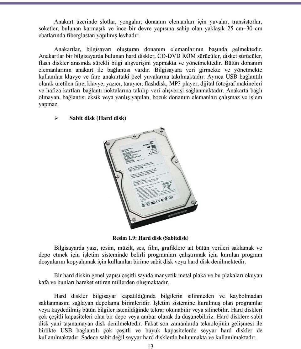 Anakartlar bir bilgisayarda bulunan hard diskler, CD-DVD ROM sürücüler, disket sürücüler, flash diskler arasında sürekli bilgi alışverişini yapmakta ve yönetmektedir.