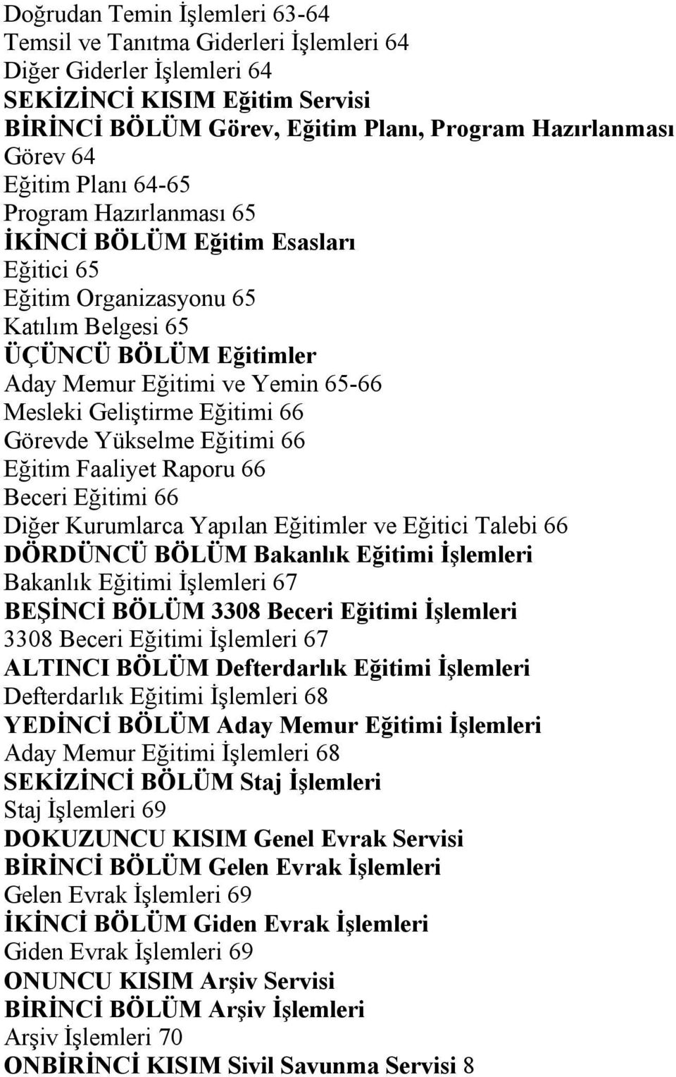 Geliştirme Eğitimi 66 Görevde Yükselme Eğitimi 66 Eğitim Faaliyet Raporu 66 Beceri Eğitimi 66 Diğer Kurumlarca Yapılan Eğitimler ve Eğitici Talebi 66 DÖRDÜNCÜ BÖLÜM Bakanlık Eğitimi İşlemleri