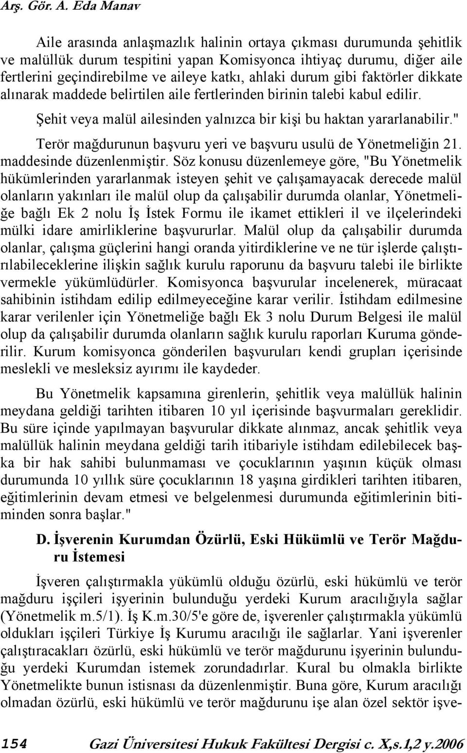 durum gibi faktörler dikkate alınarak maddede belirtilen aile fertlerinden birinin talebi kabul edilir. Şehit veya malül ailesinden yalnızca bir kişi bu haktan yararlanabilir.