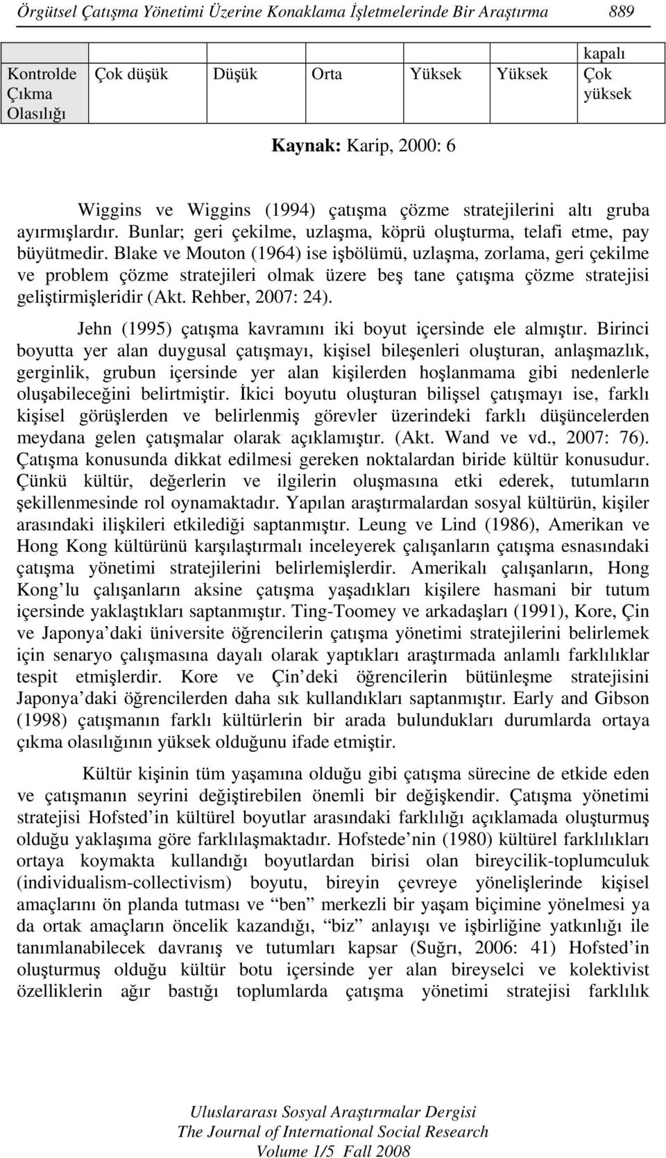 Blake ve Mouton (1964) ise işbölümü, uzlaşma, zorlama, geri çekilme ve problem çözme stratejileri olmak üzere beş tane çatışma çözme stratejisi geliştirmişleridir (Akt. Rehber, 2007: 24).