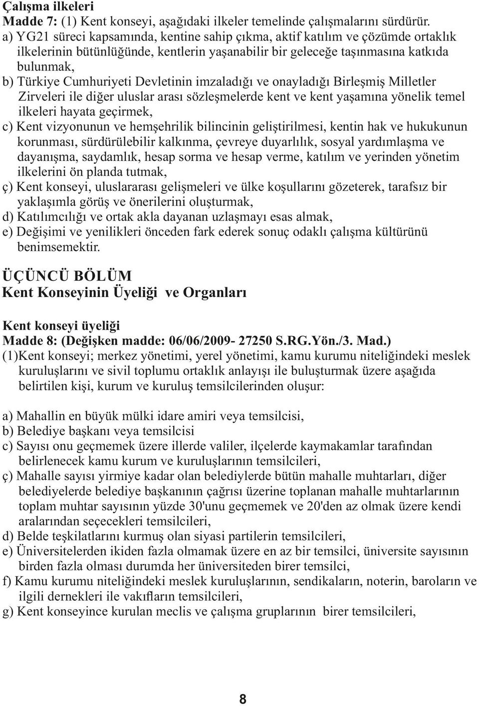 Devletinin imzaladığı ve onayladığı Birleşmiş Milletler Zirveleri ile diğer uluslar arası sözleşmelerde kent ve kent yaşamına yönelik temel ilkeleri hayata geçirmek, c) Kent vizyonunun ve hemşehrilik