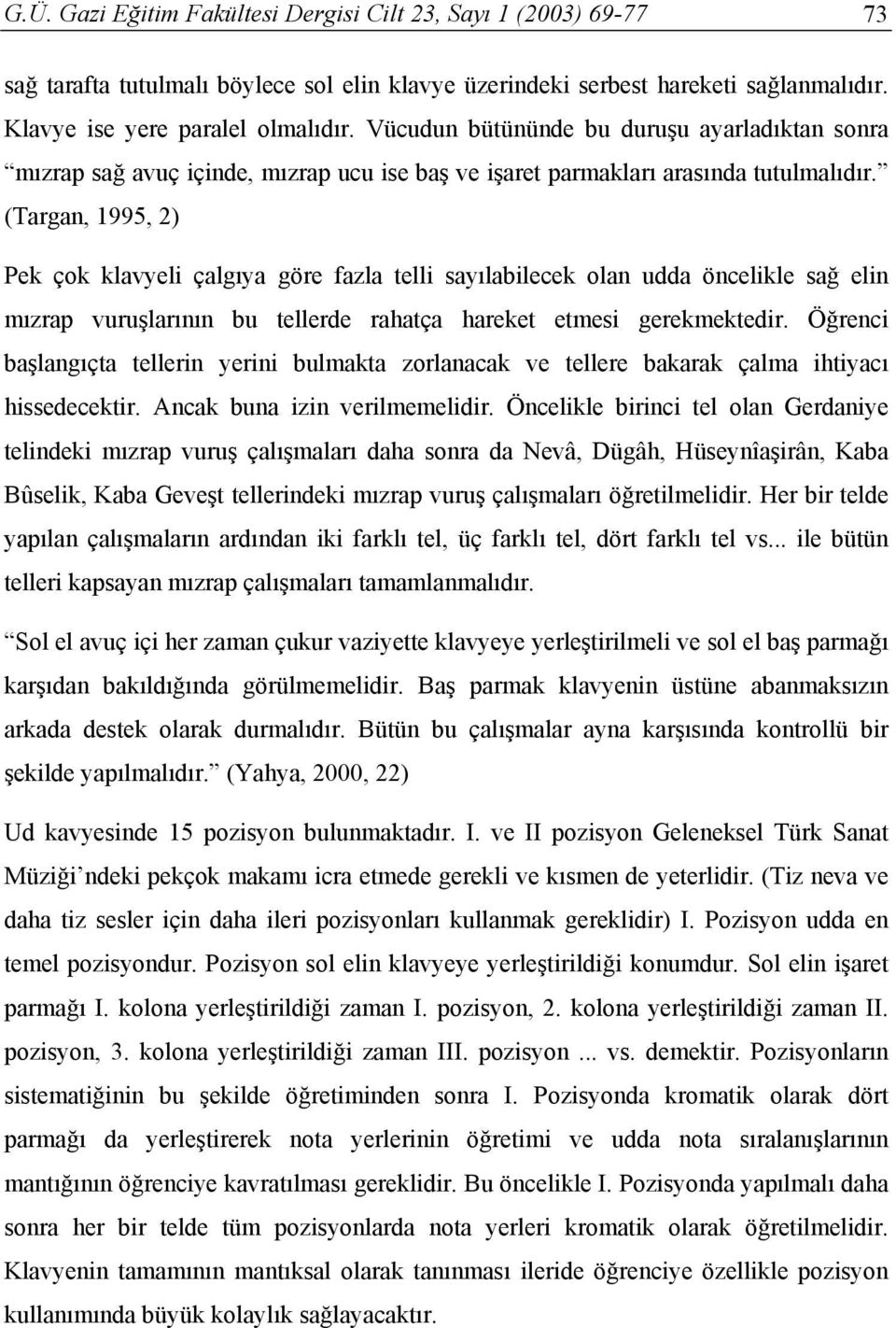 (Targan, 1995, 2) Pek çok klavyeli çalgıya göre fazla telli sayılabilecek olan udda öncelikle sağ elin mızrap vuruşlarının bu tellerde rahatça hareket etmesi gerekmektedir.