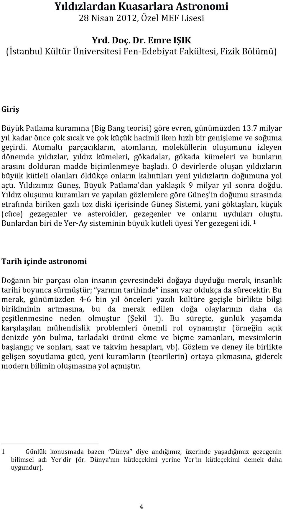 7 milyar yıl kadar önce çok sıcak ve çok küçük hacimli iken hızlı bir genişleme ve soğuma geçirdi.