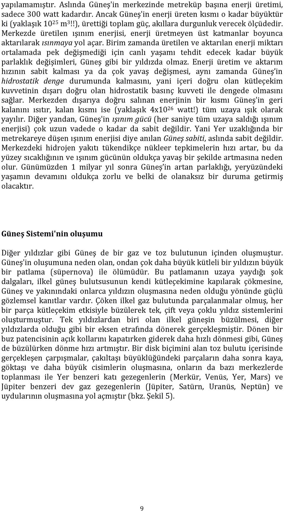 Birim zamanda üretilen ve aktarılan enerji miktarı ortalamada pek değişmediği için canlı yaşamı tehdit edecek kadar büyük parlaklık değişimleri, Güneş gibi bir yıldızda olmaz.