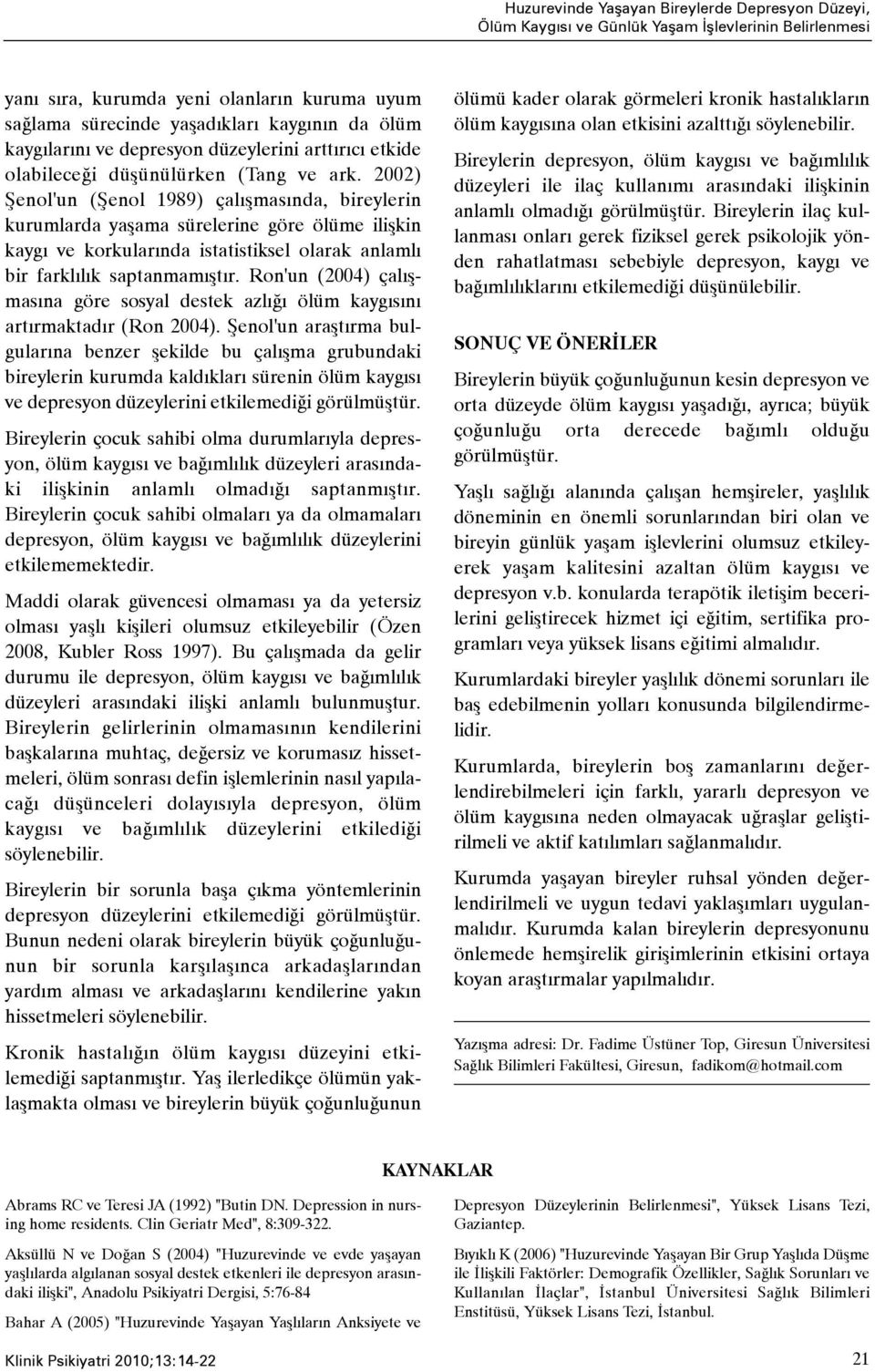 2002) Þenol'un (Þenol 1989) çalýþmasýnda, bireylerin kurumlarda yaþama sürelerine göre ölüme iliþkin kaygý ve korkularýnda istatistiksel olarak anlamlý bir farklýlýk saptanmamýþtýr.