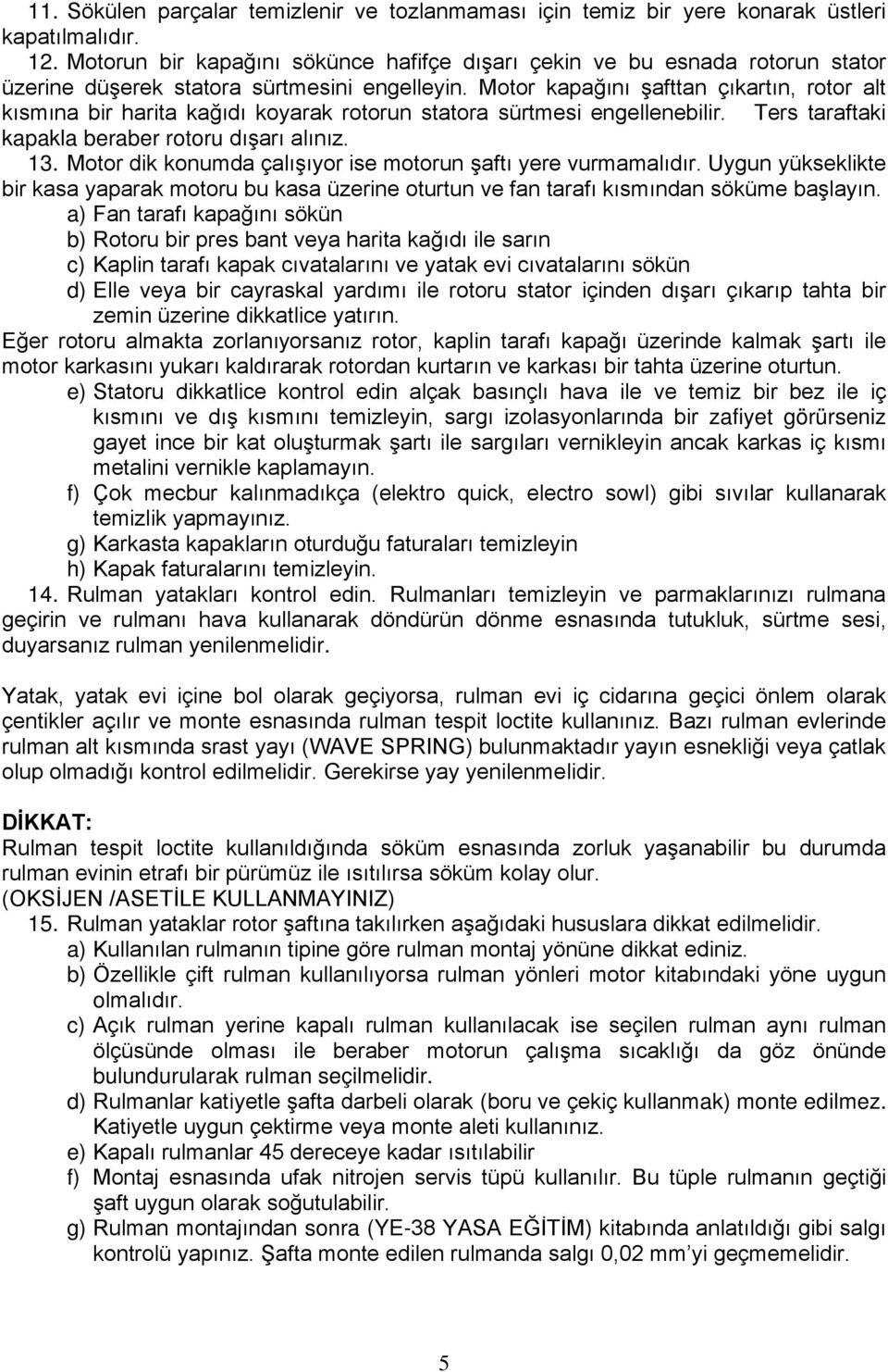 Motor kapağını şafttan çıkartın, rotor alt kısmına bir harita kağıdı koyarak rotorun statora sürtmesi engellenebilir. Ters taraftaki kapakla beraber rotoru dışarı alınız. 13.