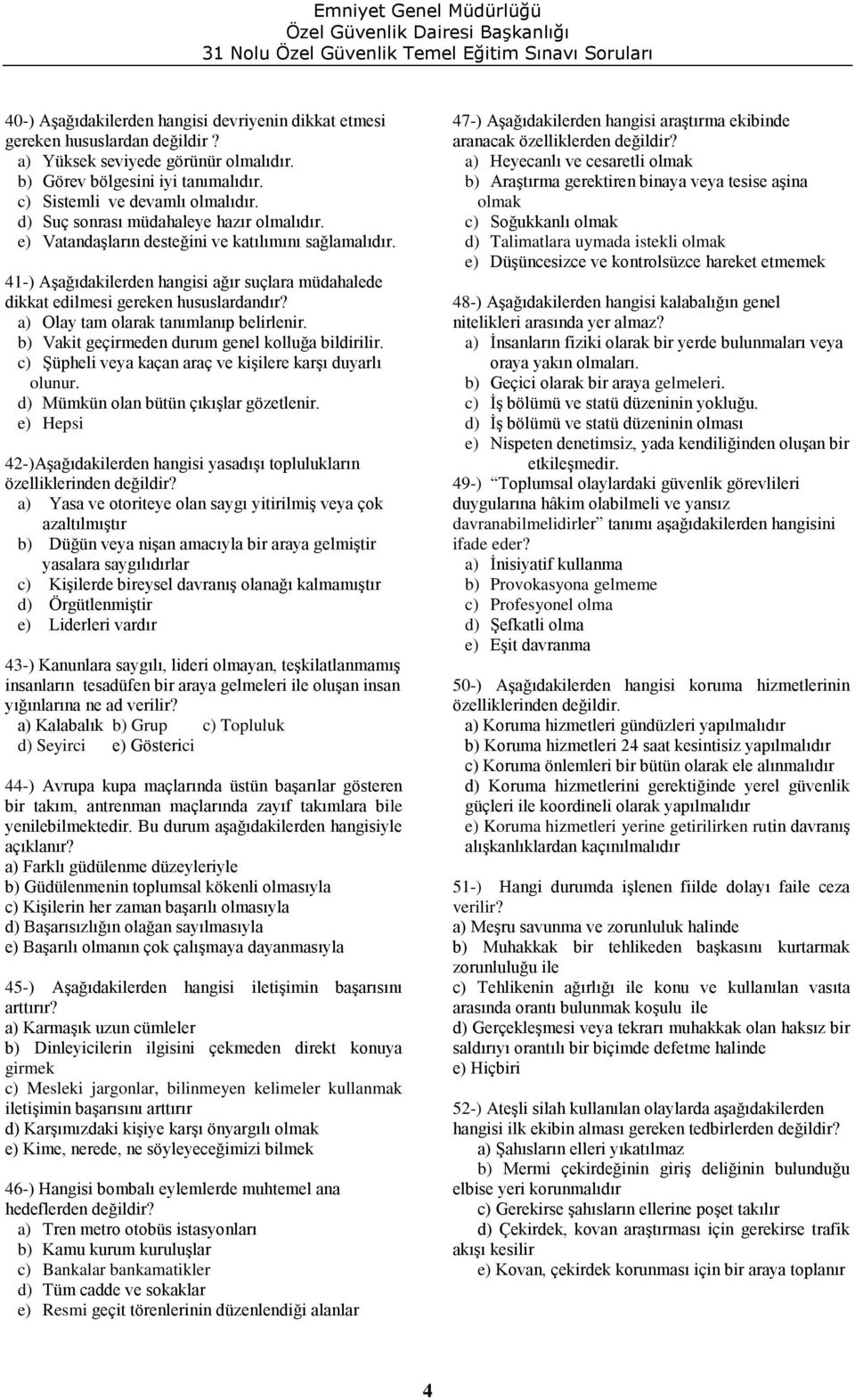 a) Olay tam olarak tanımlanıp belirlenir. b) Vakit geçirmeden durum genel kolluğa bildirilir. c) Şüpheli veya kaçan araç ve kişilere karşı duyarlı olunur. d) Mümkün olan bütün çıkışlar gözetlenir.