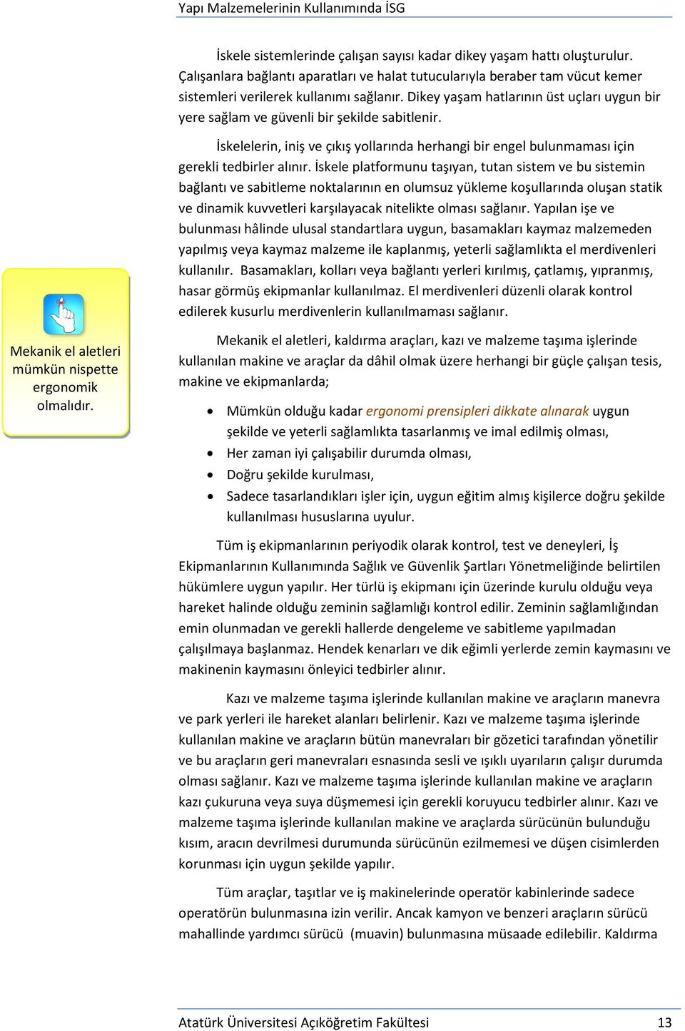 İskele platformunu taşıyan, tutan sistem ve bu sistemin bağlantı ve sabitleme noktalarının en olumsuz yükleme koşullarında oluşan statik ve dinamik kuvvetleri karşılayacak nitelikte olması sağlanır.