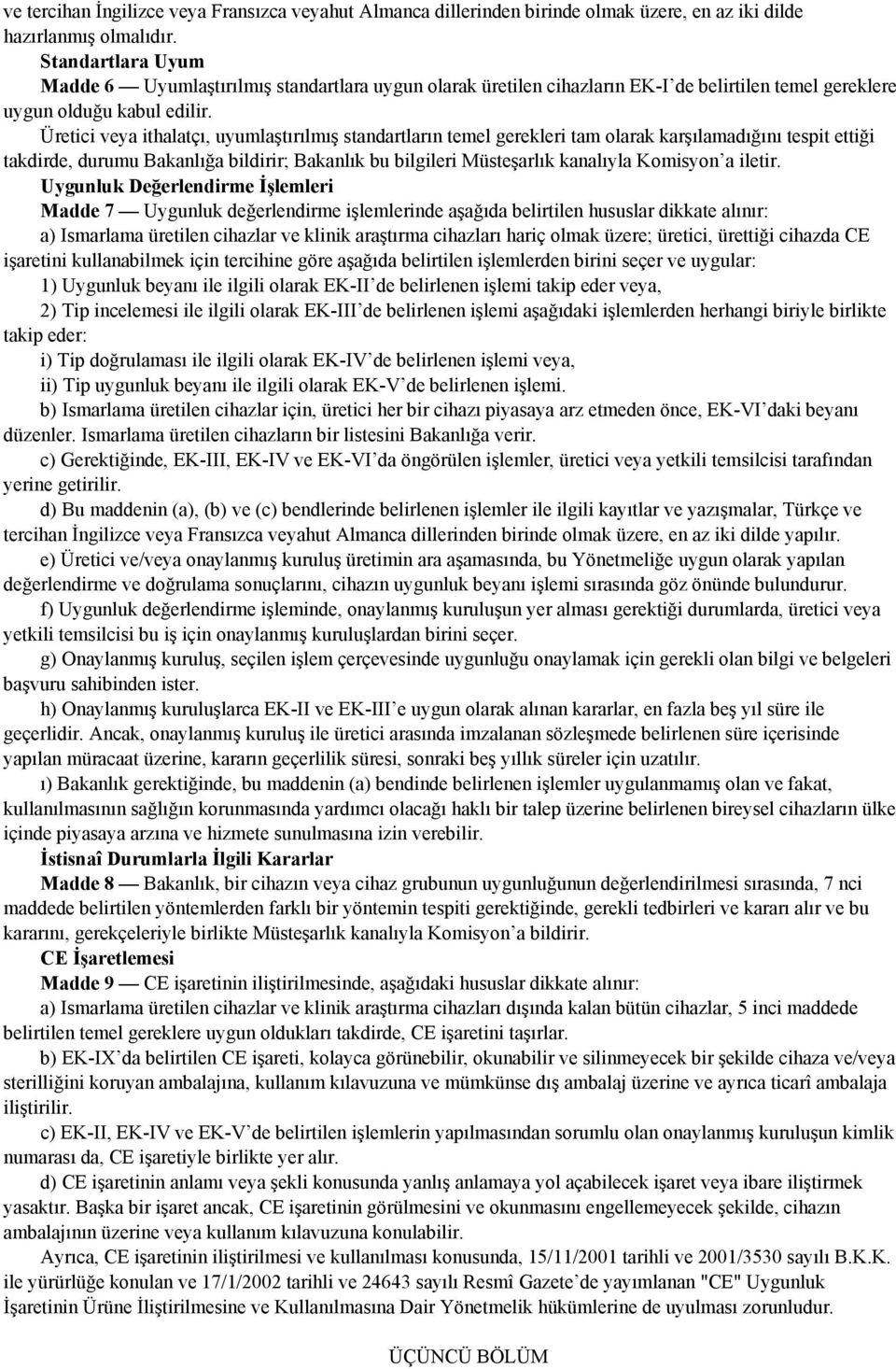 Üretici veya ithalatçı, uyumlaştırılmış standartların temel gerekleri tam olarak karşılamadığını tespit ettiği takdirde, durumu Bakanlığa bildirir; Bakanlık bu bilgileri Müsteşarlık kanalıyla