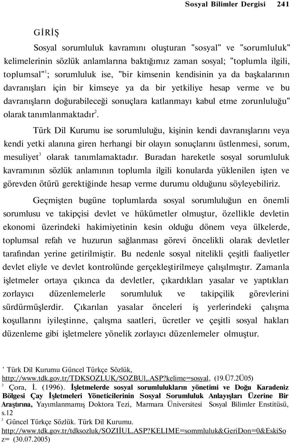 tanımlanmaktadır 2. Türk Dil Kurumu ise sorumluluğu, kişinin kendi davranışlarını veya kendi yetki alanına giren herhangi bir olayın sonuçlarını üstlenmesi, sorum, mesuliyet 3 olarak tanımlamaktadır.