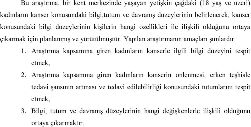 Yapılan araştırmanın amaçları şunlardır: 1. Araştırma kapsamına giren kadınların kanserle ilgili bilgi düzeyini tespit etmek, 2.