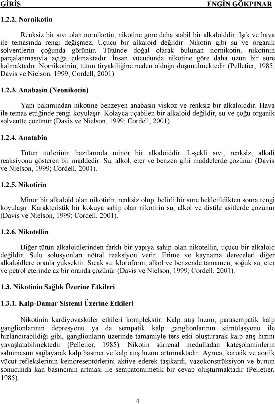 İnsan vücudunda nikotine göre daha uzun bir süre kalmaktadır. Nornikotinin, tütün tiryakiliğine neden olduğu düşünülmektedir (Pelletier, 1985; Davis ve Nielson, 1999; Cordell, 2001). 1.2.3.