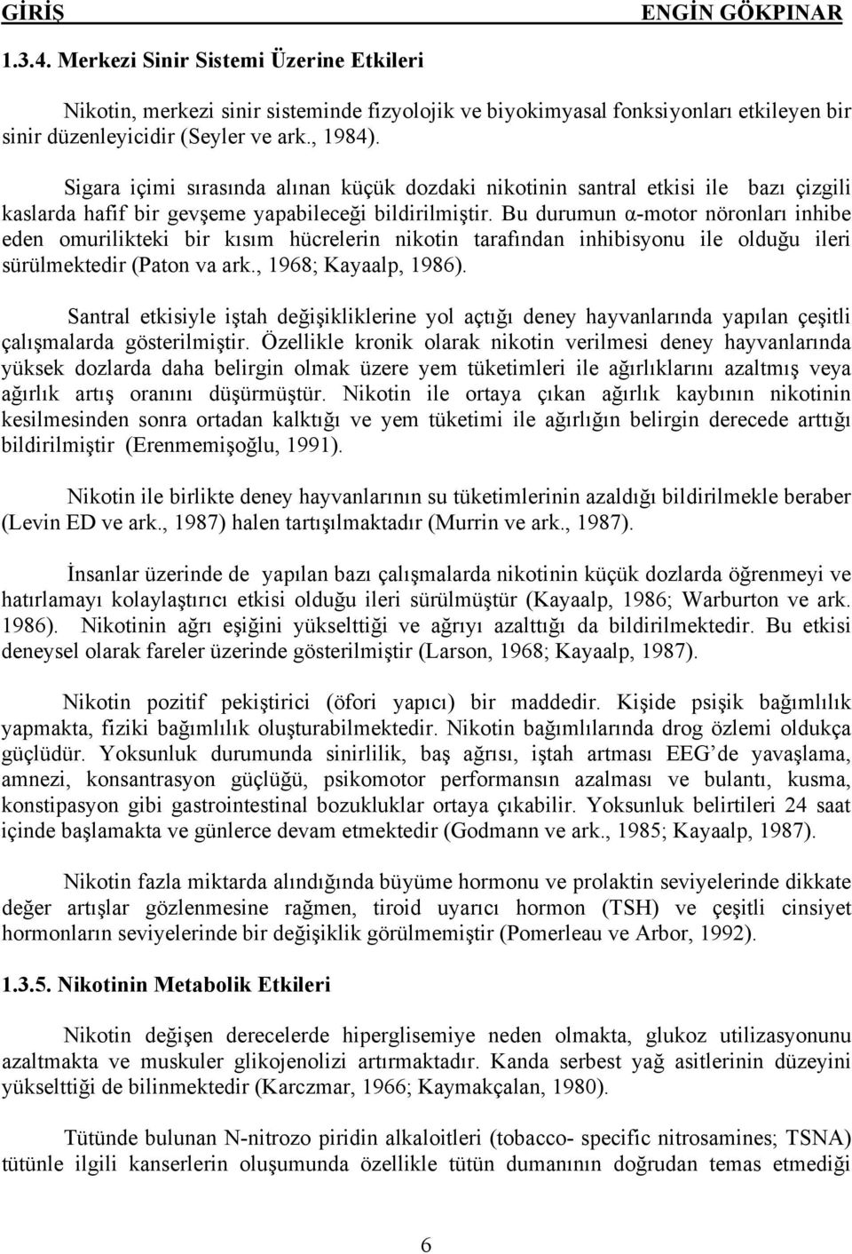 Bu durumun α-motor nöronları inhibe eden omurilikteki bir kısım hücrelerin nikotin tarafından inhibisyonu ile olduğu ileri sürülmektedir (Paton va ark., 1968; Kayaalp, 1986).