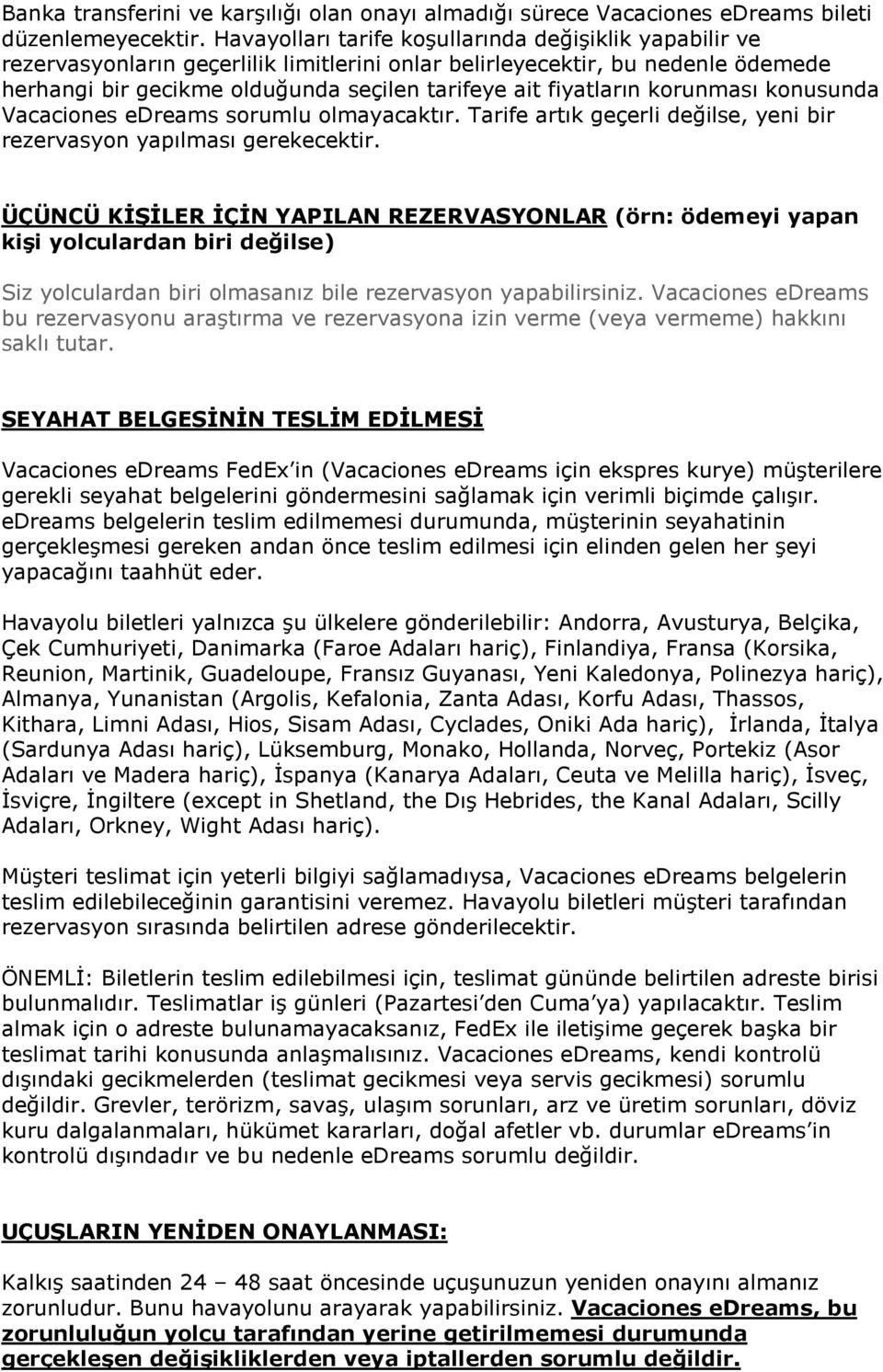 fiyatların korunması konusunda Vacaciones edreams sorumlu olmayacaktır. Tarife artık geçerli değilse, yeni bir rezervasyon yapılması gerekecektir.