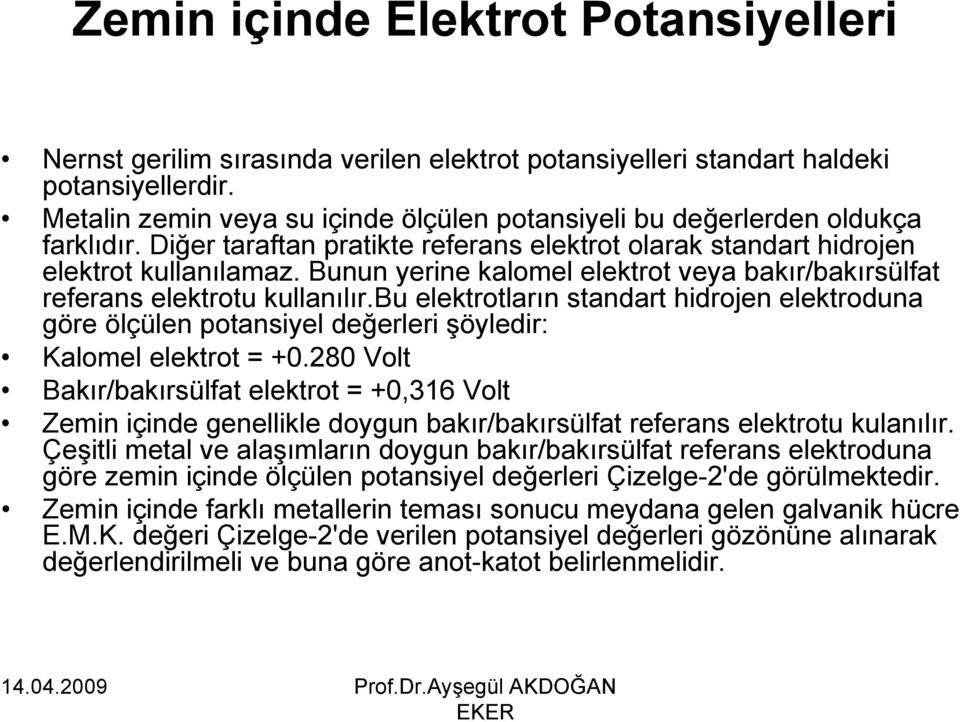 Bunun yerine kalomel elektrot veya bakır/bakırsülfat referans elektrotu kullanılır.bu elektrotların standart hidrojen elektroduna göre ölçülen potansiyel değerleri şöyledir: Kalomel elektrot = +0.