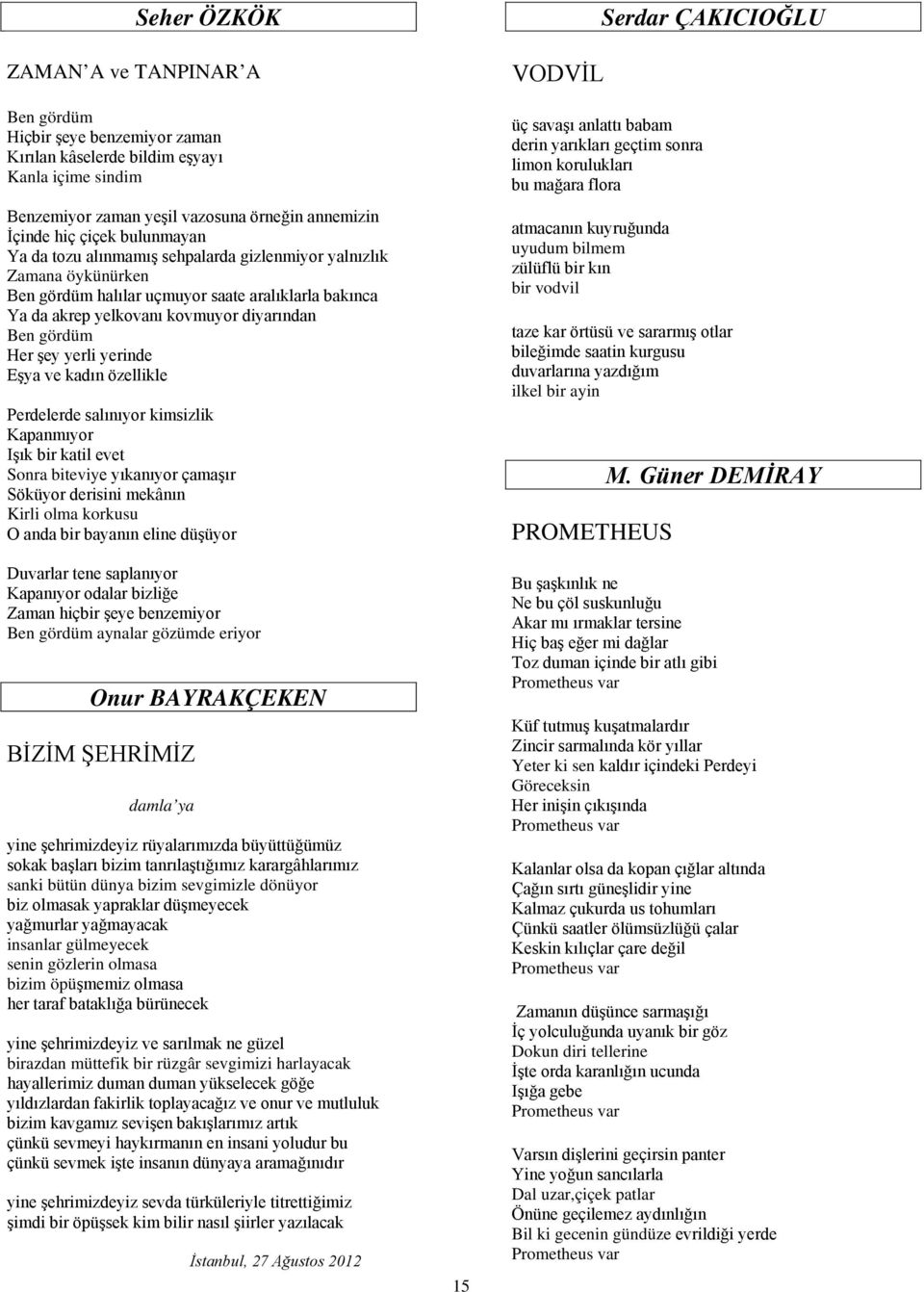 yerli yerinde Eşya ve kadın özellikle Perdelerde salınıyor kimsizlik Kapanmıyor Işık bir katil evet Sonra biteviye yıkanıyor çamaşır Söküyor derisini mekânın Kirli olma korkusu O anda bir bayanın