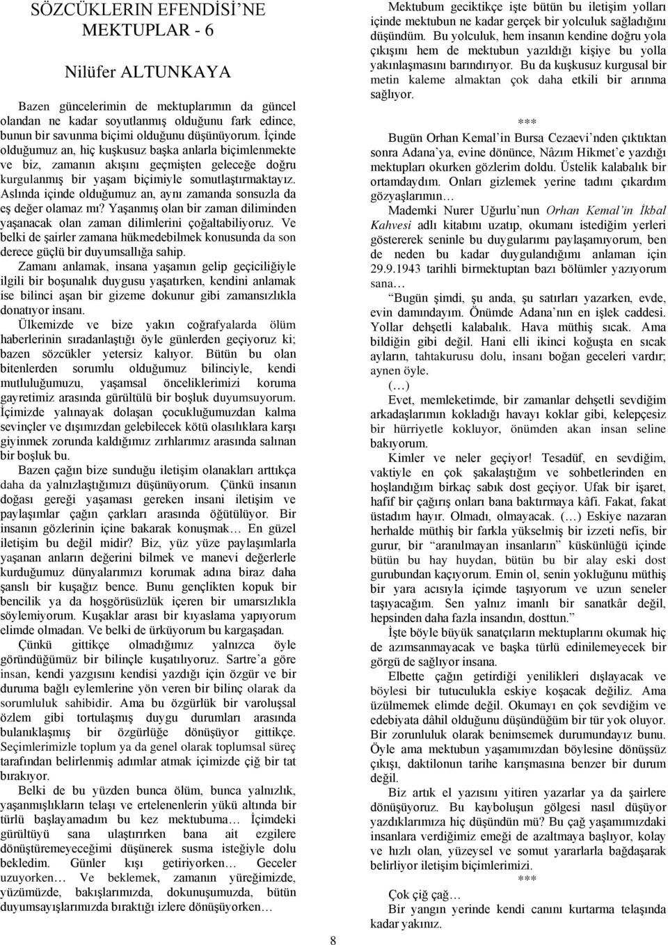 Aslında içinde olduğumuz an, aynı zamanda sonsuzla da eş değer olamaz mı? Yaşanmış olan bir zaman diliminden yaşanacak olan zaman dilimlerini çoğaltabiliyoruz.