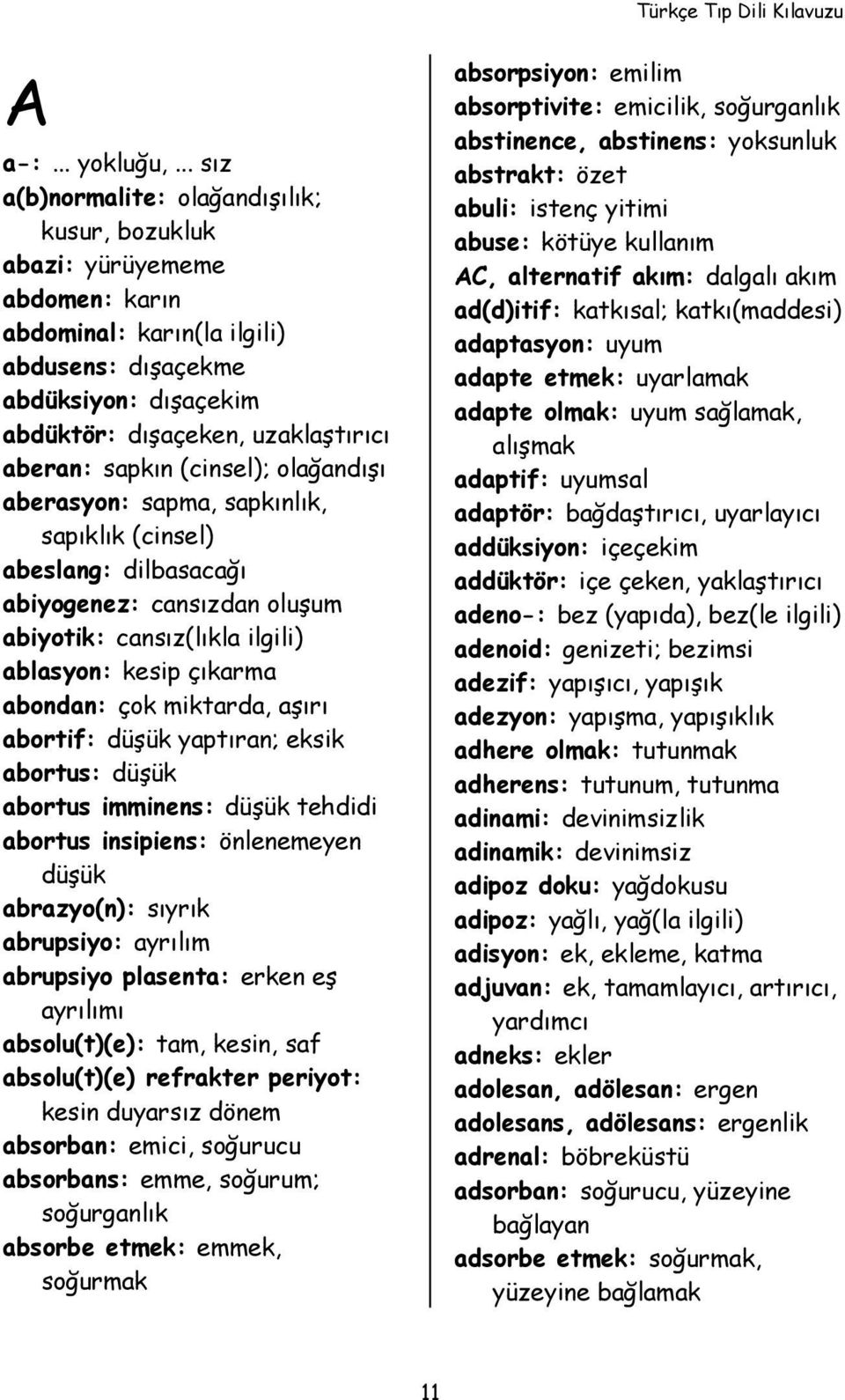 sapkın (cinsel); olağandışı aberasyon: sapma, sapkınlık, sapıklık (cinsel) abeslang: dilbasacağı abiyogenez: cansızdan oluşum abiyotik: cansız(lıkla ilgili) ablasyon: kesip çıkarma abondan: çok