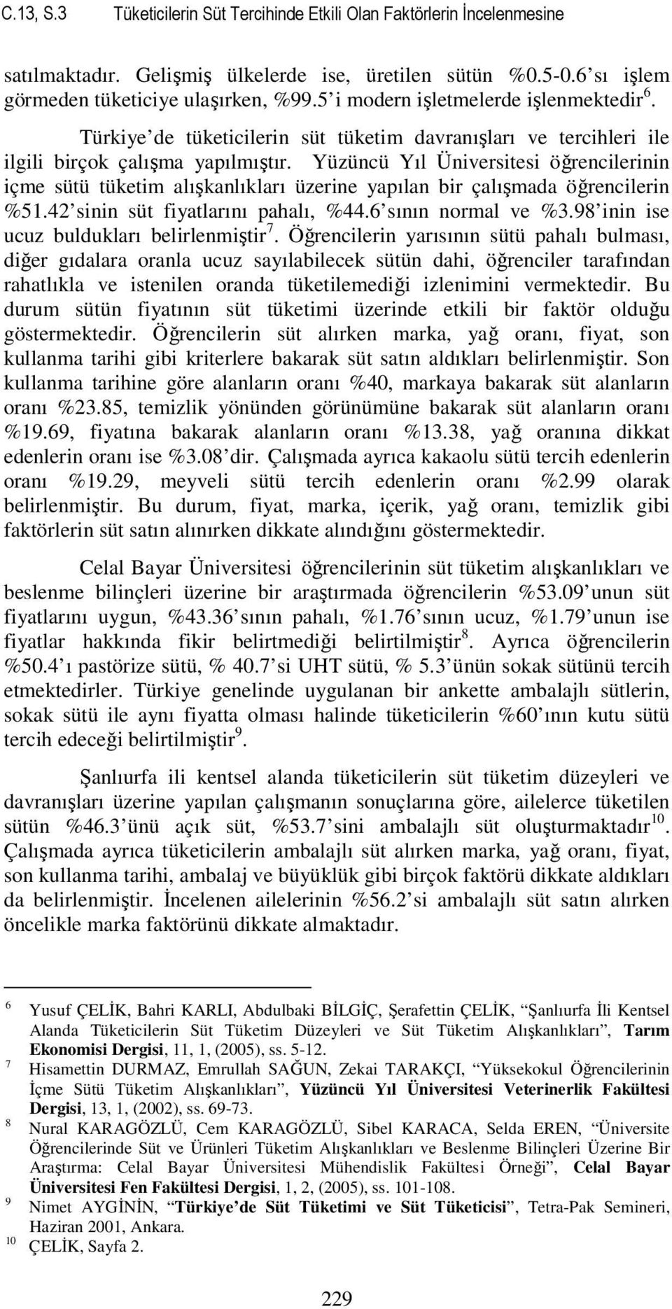 Yüzüncü Yıl Üniversitesi öğrencilerinin içme sütü tüketim alışkanlıkları üzerine yapılan bir çalışmada öğrencilerin %51.42 sinin süt fiyatlarını pahalı, %44.6 sının normal ve %3.