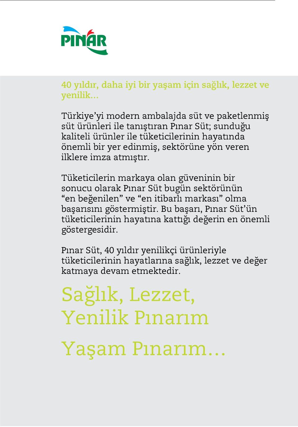 Tüketicilerin markaya olan güveninin bir sonucu olarak Pınar Süt bugün sektörünün en beğenilen ve en itibarlı markası olma başarısını göstermiştir.