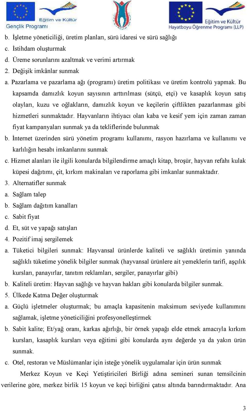 Bu kapsamda damızlık koyun sayısının arttırılması (sütçü, etçi) ve kasaplık koyun satış olayları, kuzu ve oğlakların, damızlık koyun ve keçilerin çiftlikten pazarlanması gibi hizmetleri sunmaktadır.