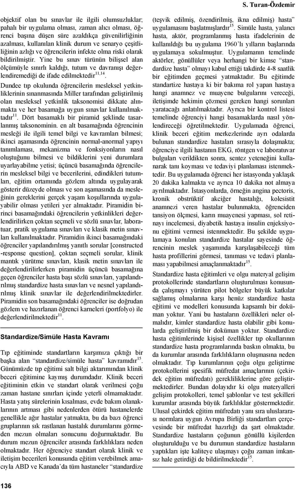 Yine bu sınav türünün bilişsel alan ölçümüyle sınırlı kaldığı, tutum ve davranışı değerlendiremediği de ifade edilmektedir 11,14.