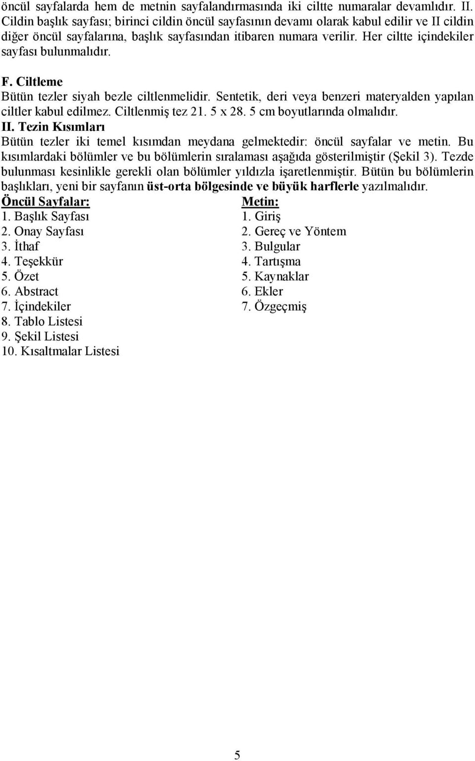 Her ciltte içindekiler sayfası bulunmalıdır. F. Ciltleme Bütün tezler siyah bezle ciltlenmelidir. Sentetik, deri veya benzeri materyalden yapılan ciltler kabul edilmez. Ciltlenmiş tez 21. 5 x 28.