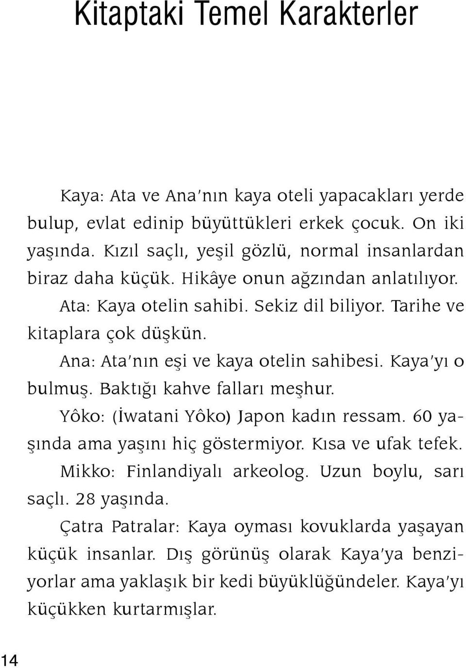 Ana: Ata nın eşi ve kaya otelin sahibesi. Kaya yı o bulmuş. Baktığı kahve falları meşhur. Yôko: (İwatani Yôko) Japon kadın ressam. 60 yaşında ama yaşını hiç göstermiyor.