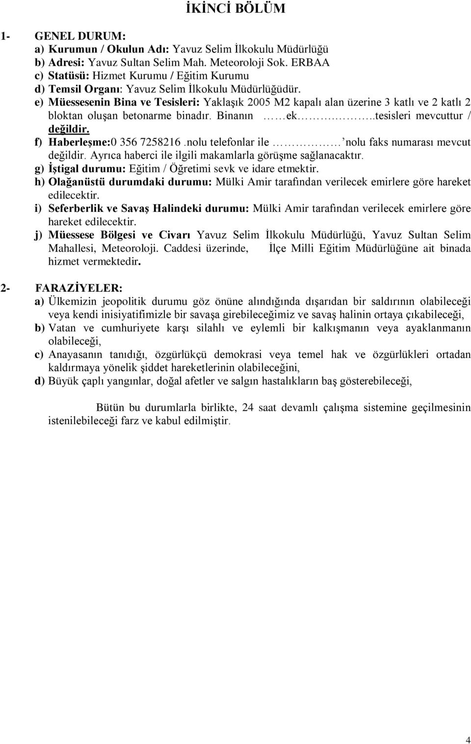 e) Müessesenin Bina ve Tesisleri: Yaklaşık 2005 M2 kapalı alan üzerine 3 katlı ve 2 katlı 2 bloktan oluşan betonarme binadır. Binanın ek...tesisleri mevcuttur / değildir. f) Haberleşme:0 356 7258216.