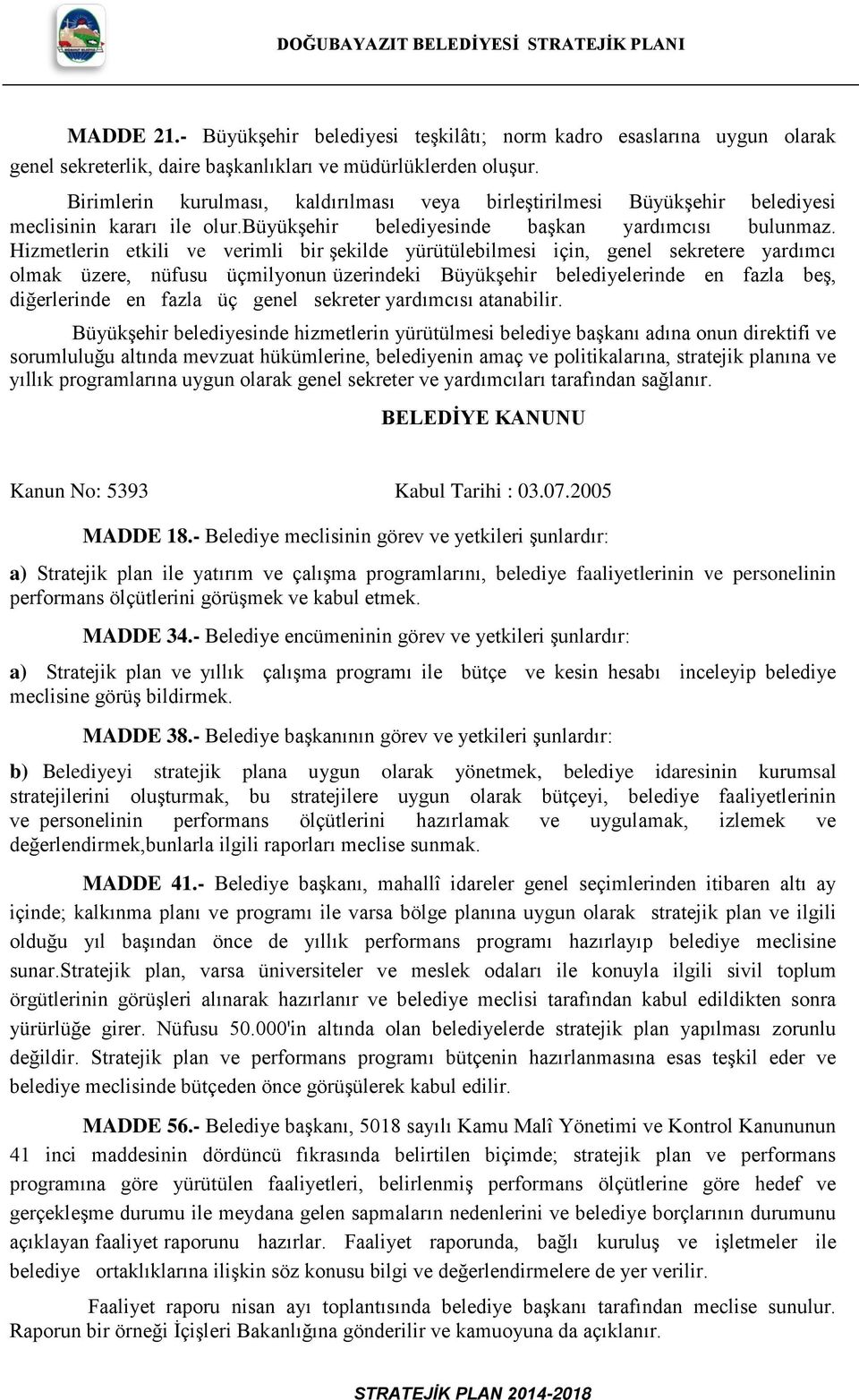 Hizmetlerin etkili ve verimli bir şekilde yürütülebilmesi için, genel sekretere yardımcı olmak üzere, nüfusu üçmilyonun üzerindeki Büyükşehir belediyelerinde en fazla beş, diğerlerinde en fazla üç