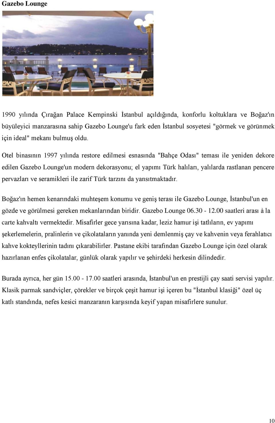 Otel binasının 1997 yılında restore edilmesi esnasında "Bahçe Odası" teması ile yeniden dekore edilen Gazebo Lounge'un modern dekorasyonu; el yapımı Türk halıları, yalılarda rastlanan pencere