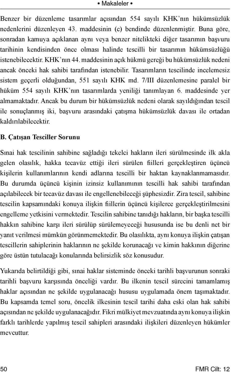 maddesinin açık hükmü gereği bu hükümsüzlük nedeni ancak önceki hak sahibi tarafından istenebilir. Tasarımların tescilinde incelemesiz sistem geçerli olduğundan, 551 sayılı KHK md.