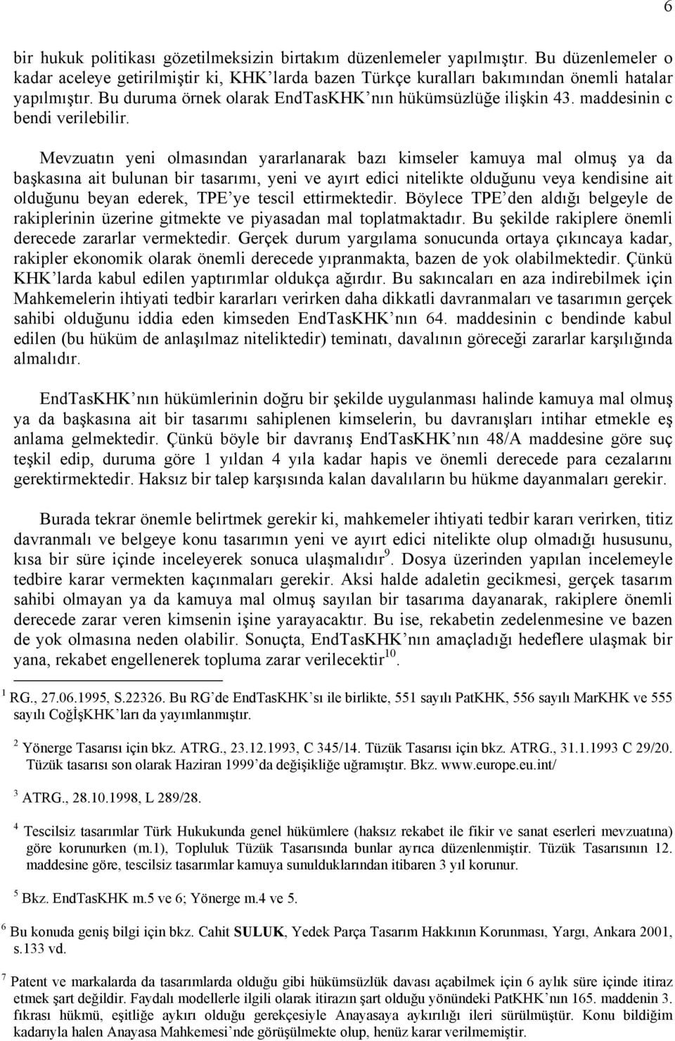 Mevzuatın yeni olmasından yararlanarak bazı kimseler kamuya mal olmuş ya da başkasına ait bulunan bir tasarımı, yeni ve ayırt edici nitelikte olduğunu veya kendisine ait olduğunu beyan ederek, TPE ye