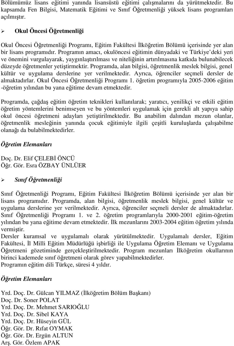 Programın amacı, okulöncesi eğitimin dünyadaki ve Türkiye deki yeri ve önemini vurgulayarak, yaygınlaştırılması ve niteliğinin artırılmasına katkıda bulunabilecek düzeyde öğretmenler yetiştirmektir.