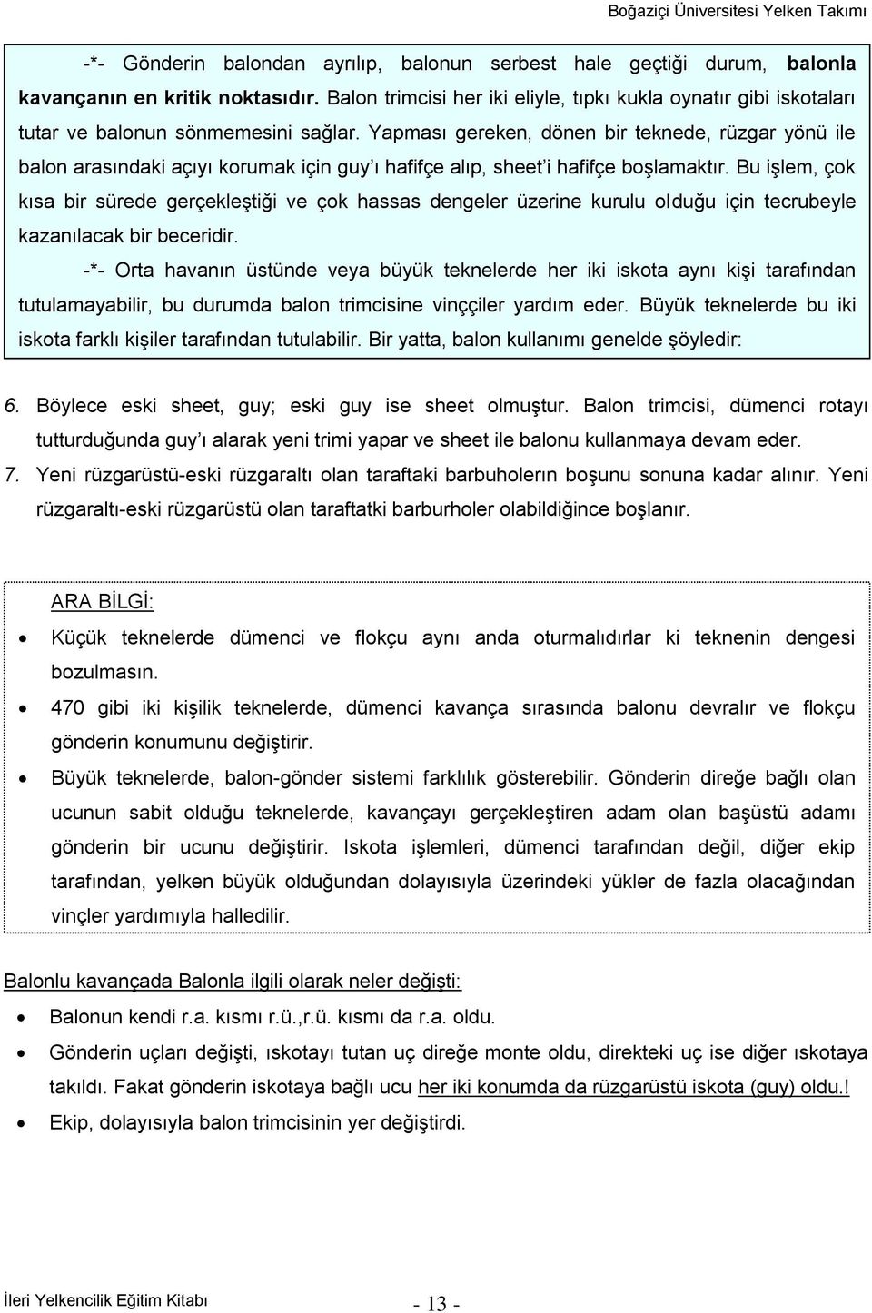 Yapması gereken, dönen bir teknede, rüzgar yönü ile balon arasındaki açıyı korumak için guy ı hafifçe alıp, sheet i hafifçe boģlamaktır.