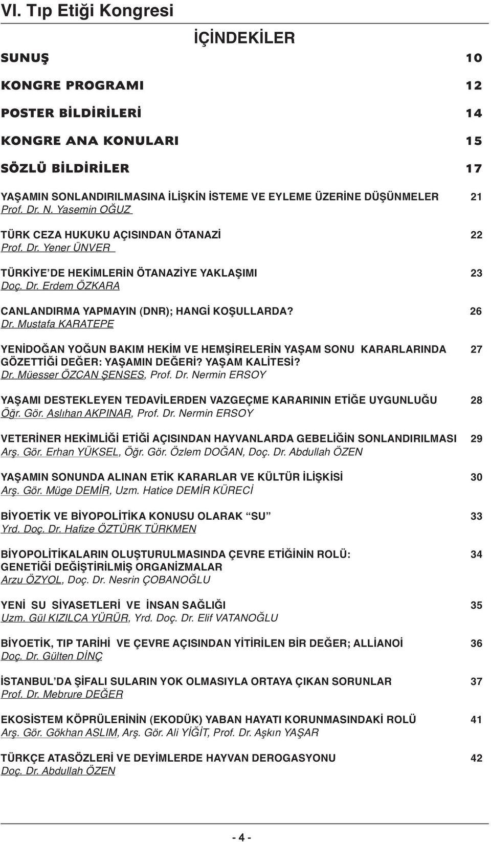 26 Dr. Mustafa KARATEPE YENİDOĞAN YOĞUN BAKIM HEKİM VE HEMŞİRELERİN YAŞAM SONU KARARLARINDA 27 GÖZETTİĞİ DEĞER: YAŞAMIN DEĞERİ? YAŞAM KALİTESİ? Dr. Müesser ÖZCAN ŞENSES, Prof. Dr. Nermin ERSOY YAŞAMI DESTEKLEYEN TEDAVİLERDEN VAZGEÇME KARARININ ETİĞE UYGUNLUĞU 28 Ö r.