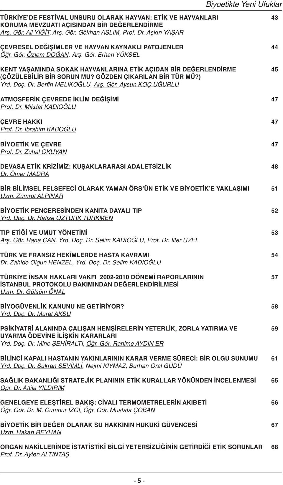 GÖZDEN ÇIKARILAN BİR TÜR MÜ?) Yrd. Doç. Dr. Berfin MELİKOĞLU, Arfl. Gör. Aysun KOÇ UĞURLU ATMOSFERİK ÇEVREDE İKLİM DEĞİŞİMİ 47 Prof. Dr. Mikdat KADIO LU ÇEVRE HAKKI 47 Prof. Dr. brahim KABO LU BİYOETİK VE ÇEVRE 47 Prof.