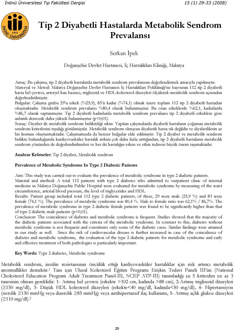 Materyal ve Metod: Malatya Doğanşehir Devlet Hastanesi İç Hastalıkları Polikliniği ne başvuran 112 tip 2 diyabetli hasta bel çevresi, arteryel kan basıncı, trigliserid ve HDL-kolesterol düzeyleri