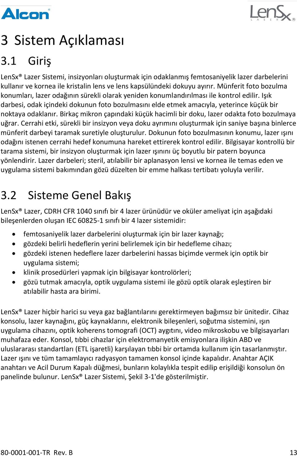 Işık darbesi, odak içindeki dokunun foto bozulmasını elde etmek amacıyla, yeterince küçük bir noktaya odaklanır. Birkaç mikron çapındaki küçük hacimli bir doku, lazer odakta foto bozulmaya uğrar.