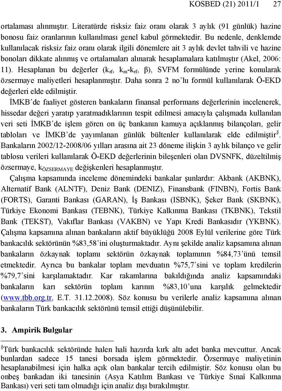 2006: 11). Hesaplanan bu değerler (k rf, k m -k rf, β), SVFM formülünde yerine konularak özsermaye maliyetleri hesaplanmıştır. Daha sonra 2 no lu formül kullanılarak Ö-EKD değerleri elde edilmiştir.